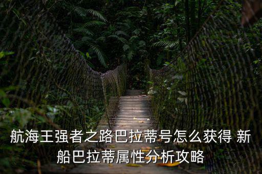 航海王強者之路巴拉蒂號怎么獲得 新船巴拉蒂屬性分析攻略