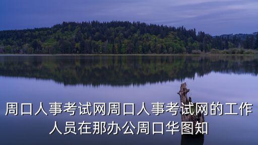 周口人事考試網周口人事考試網的工作人員在那辦公周口華圖知