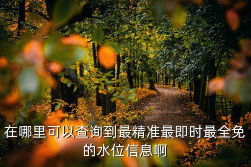 在哪里可以查詢到最精準(zhǔn)最即時最全免的水位信息啊