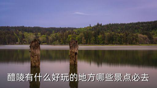 醴陵有什么好玩的地方哪些景點必去