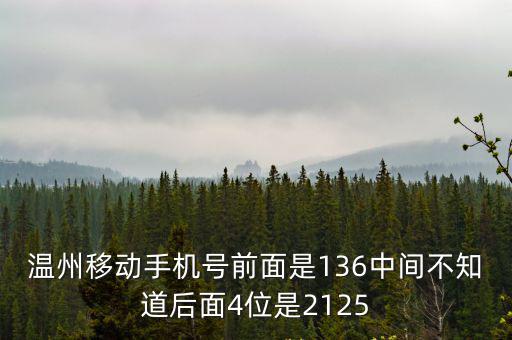 溫州移動手機號前面是136中間不知道后面4位是2125