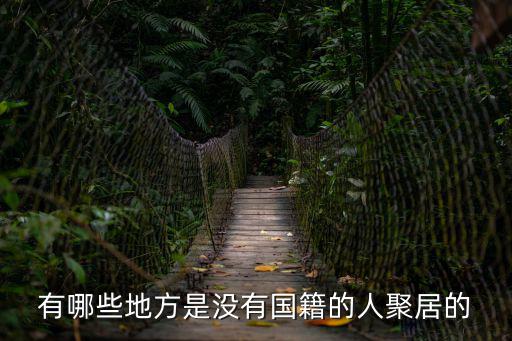 無國籍人，有哪些地方是沒有國籍的人聚居的