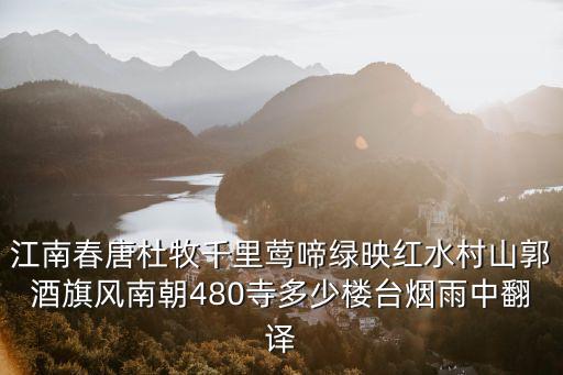 南朝480寺，江南春唐杜牧千里鶯啼綠映紅水村山郭酒旗風南朝480寺多少樓臺煙雨中翻譯