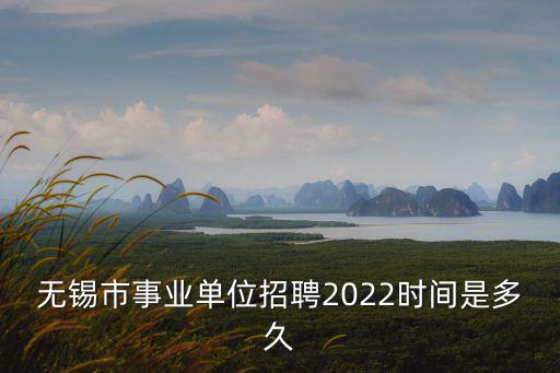 無錫市事業單位招聘2022時間是多久