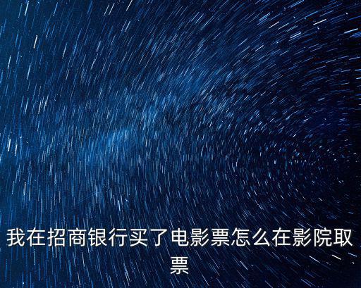 我在招商銀行買了電影票怎么在影院取票