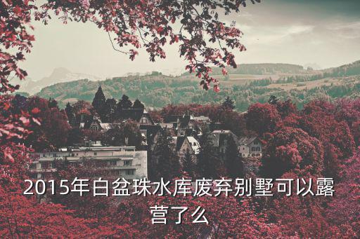 2015年白盆珠水庫廢棄別墅可以露營了么