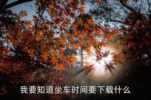 我要知道坐車時間要下載什么