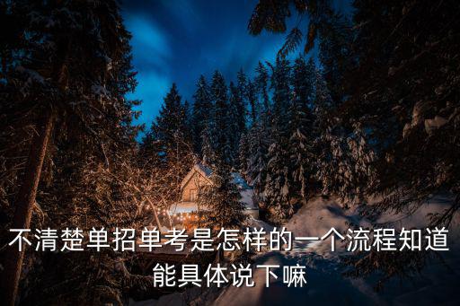 不清楚單招單考是怎樣的一個流程知道能具體說下嘛