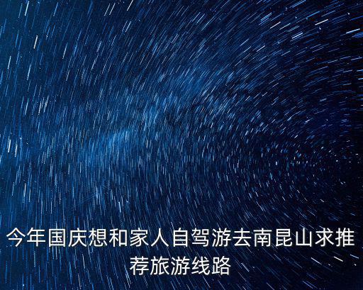 今年國慶想和家人自駕游去南昆山求推薦旅游線路