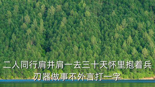 兩人同行，二人同行肩并肩一去三十天懷里抱著兵刃器做事不外言打一字