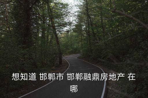 想知道 邯鄲市 邯鄲融鼎房地產 在哪