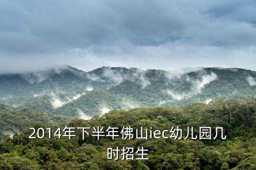 2014年下半年佛山iec幼兒園幾時招生