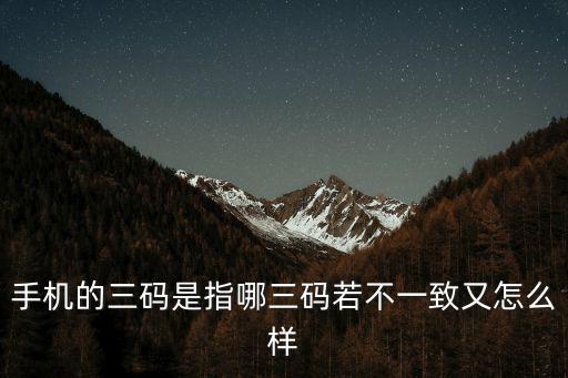 三碼是什么，手機的三碼是指哪三碼若不一致又怎么樣