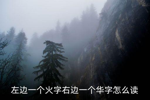 左邊一個火字右邊一個華字怎么讀