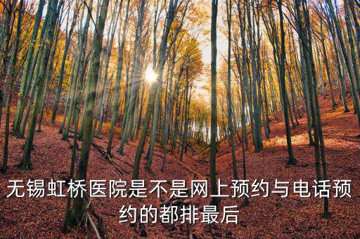 無錫虹橋醫院是不是網上預約與電話預約的都排最后