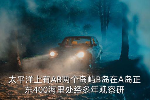 太平洋上有AB兩個島嶼B島在A島正東400海里處經多年觀察研