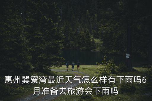 惠州巽寮灣最近天氣怎么樣有下雨嗎6月準備去旅游會下雨嗎