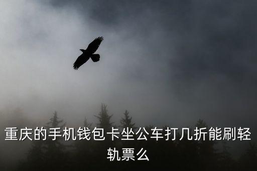 重慶的手機錢包卡坐公車打幾折能刷輕軌票么