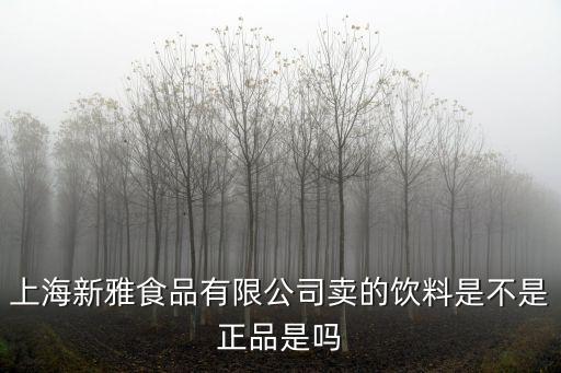上海新雅食品有限公司賣的飲料是不是正品是嗎