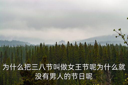 為什么把三八節叫做女王節呢為什么就沒有男人的節日呢