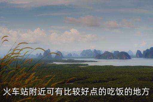 火車(chē)站附近可有比較好點(diǎn)的吃飯的地方