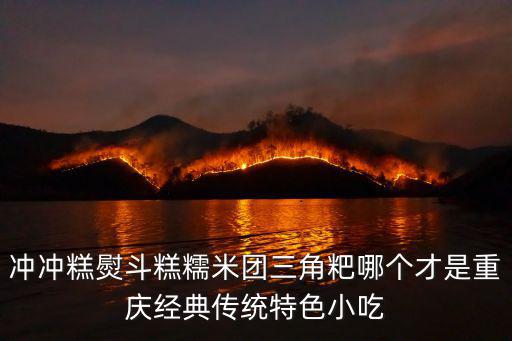 沖沖糕熨斗糕糯米團三角粑哪個才是重慶經典傳統特色小吃