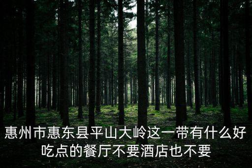 惠州市惠東縣平山大嶺這一帶有什么好吃點的餐廳不要酒店也不要