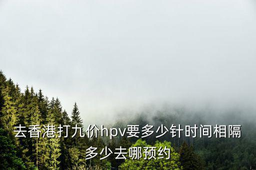 去香港打九價hpv要多少針時間相隔多少去哪預約