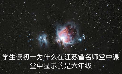 學生讀初一為什么在江蘇省名師空中課堂中顯示的是六年級