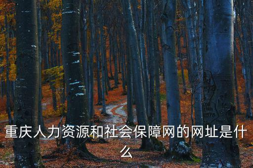 重慶人社局官網，請問重慶人力資源和社會保障網址是多少