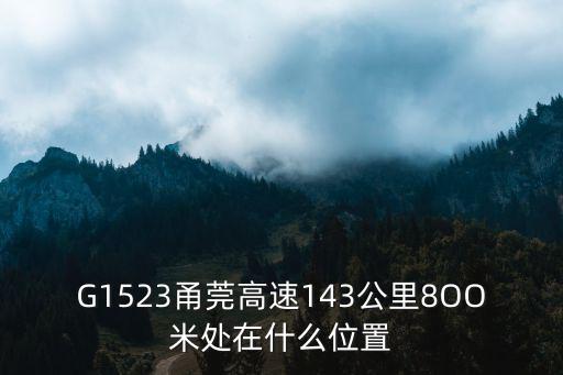 G1523甬莞高速143公里8OO米處在什么位置