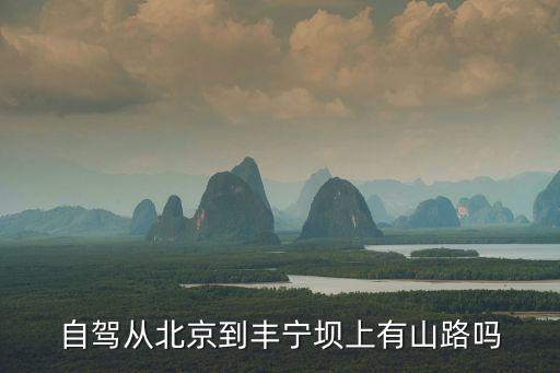 自駕從北京到豐寧壩上有山路嗎