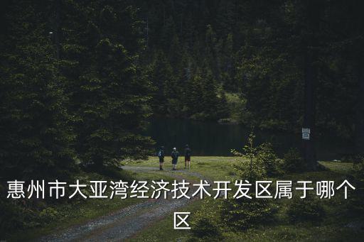惠州市大亞灣經濟技術開發區屬于哪個區
