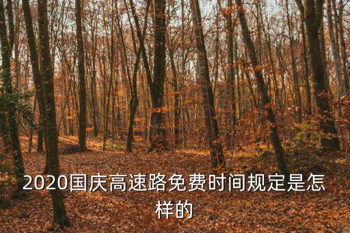2020國慶高速路免費時間規(guī)定是怎樣的