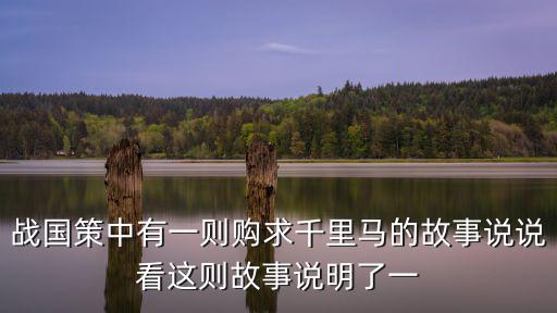 戰國策中有一則購求千里馬的故事說說看這則故事說明了一