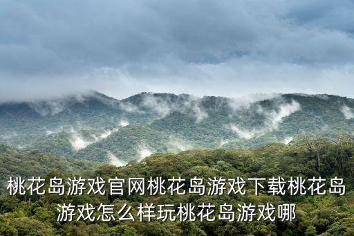 桃花島游戲官網桃花島游戲下載桃花島游戲怎么樣玩桃花島游戲哪