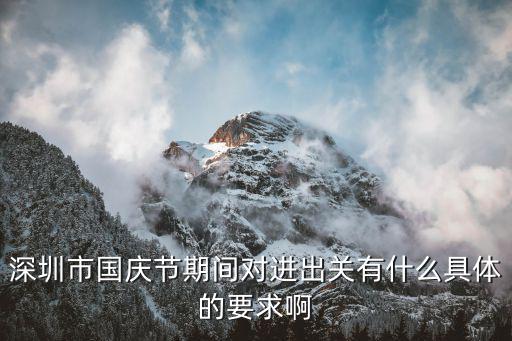 現在出入深圳最新規定，深圳市國慶節期間對進出關有什么具體的要求啊