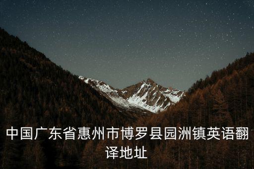 中國廣東省惠州市博羅縣園洲鎮英語翻譯地址
