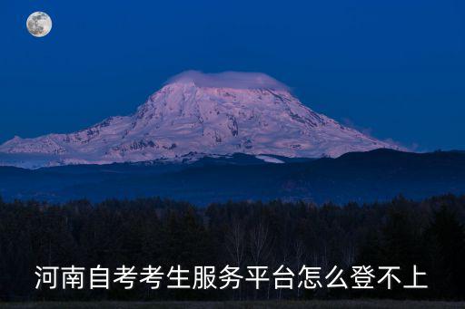 考生服務(wù)平臺(tái)，河南自考考生服務(wù)平臺(tái)怎么登不上
