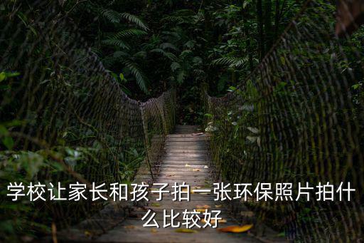 學校讓家長和孩子拍一張環保照片拍什么比較好