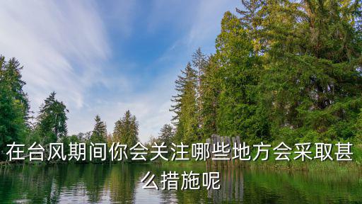在臺風期間你會關注哪些地方會采取甚么措施呢