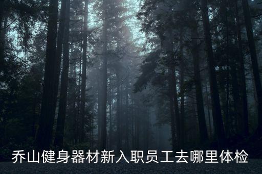 喬山健身器材新入職員工去哪里體檢