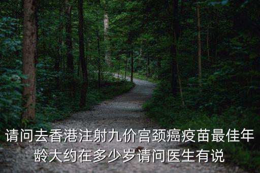 請問去香港注射九價宮頸癌疫苗最佳年齡大約在多少歲請問醫生有說