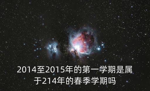 2014至2015年的第一學期是屬于214年的春季學期嗎
