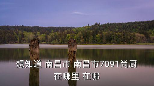 想知道 南昌市 南昌市7091尚廚在哪里 在哪