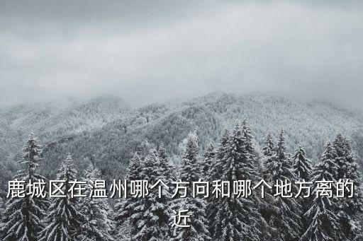 鹿城區在溫州哪個方向和哪個地方離的近