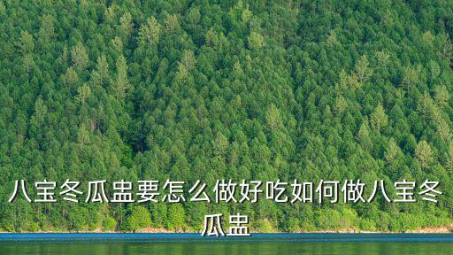 八寶冬瓜盅要怎么做好吃如何做八寶冬瓜盅