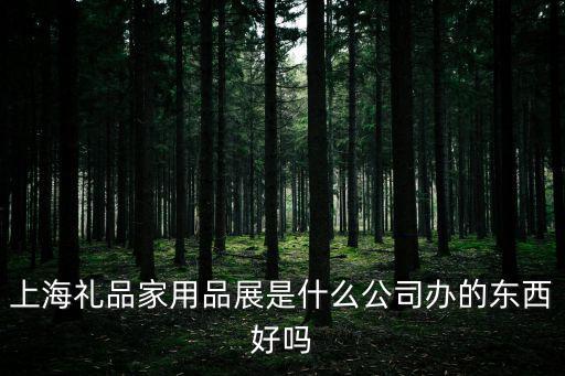 上海禮品展，上海禮品家用品展是什么公司辦的東西好嗎