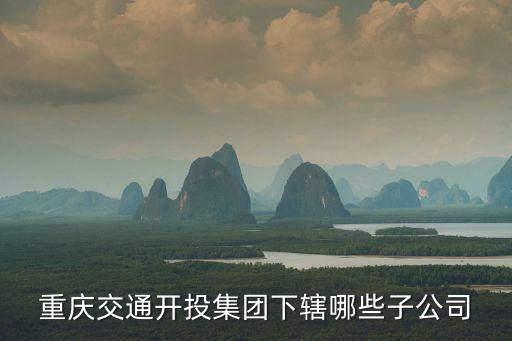 重慶交通開投集團下轄哪些子公司