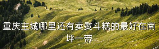 重慶主城哪里還有賣熨斗糕的最好在南坪一帶